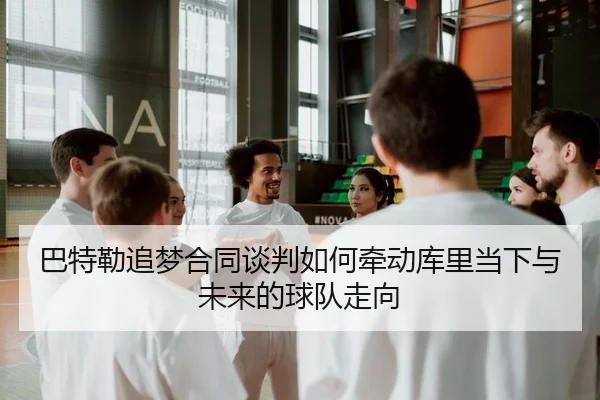 巴特勒追梦合同谈判如何牵动库里当下与未来的球队走向 | kaiyun