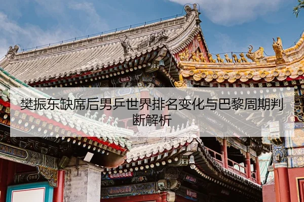 樊振东缺席后男乒世界排名变化与巴黎周期判断解析 | kaiyun